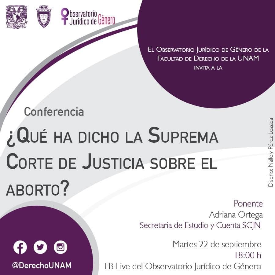 Cartel de la conferencia titulada: ¿Qué ha dicho la Suprema Corte de Justicia sobre el aborto? Invita el Observatorio Jurídico de Género de la Facultad de Derecho de la UNAM y participa la Secretaria de Estudio y Cuenta de la Suprema Corte, Adriana Ortega.